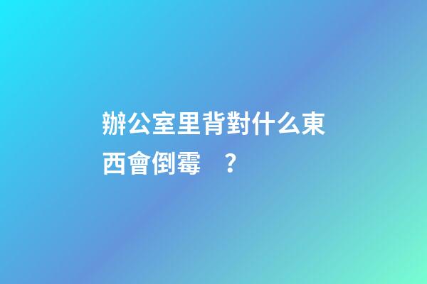 辦公室里背對什么東西會倒霉？